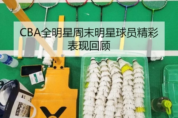 CBA全明星周末明星球员精彩表现回顾 - Wanmei
