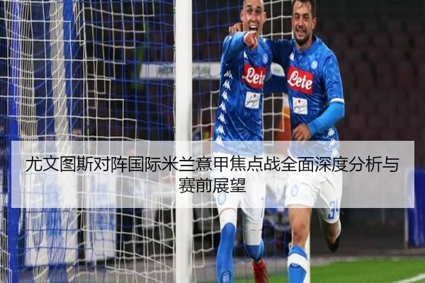 尤文图斯对阵国际米兰意甲焦点战全面深度分析与赛前展望（Wanmei）